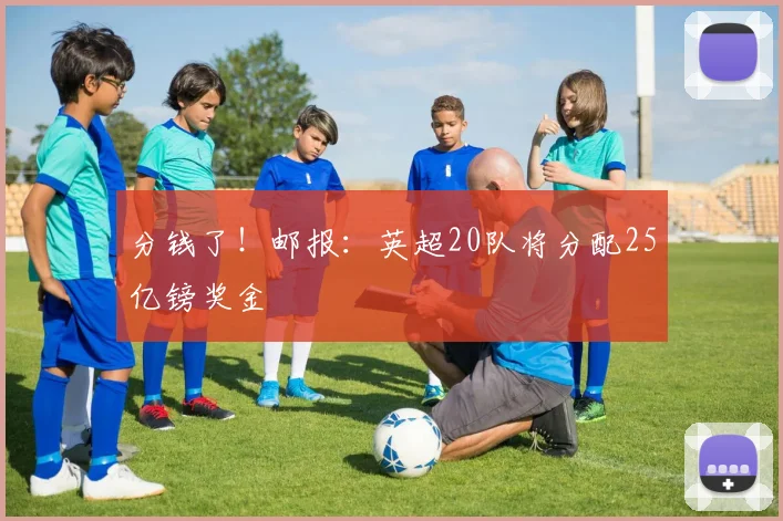 分钱了！邮报：英超20队将分配25亿镑奖金