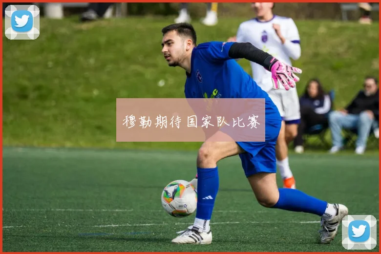 穆勒期待国家队比赛