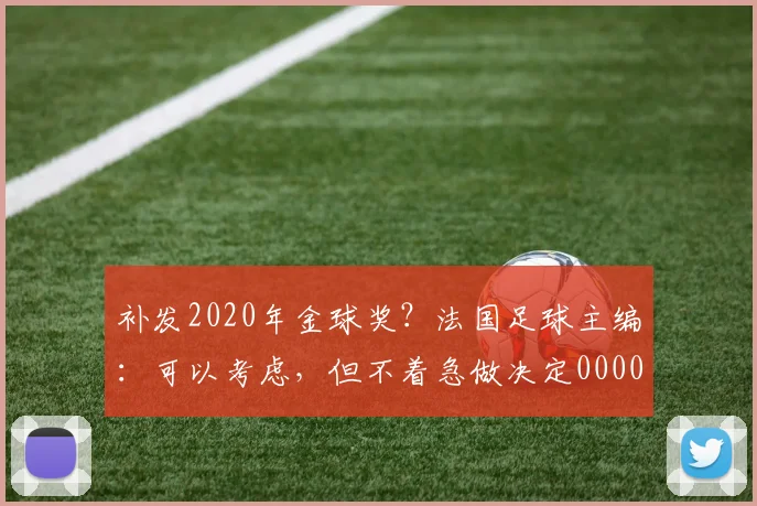 补发2020年金球奖？法国足球主编：可以考虑，但不着急做决定0000644