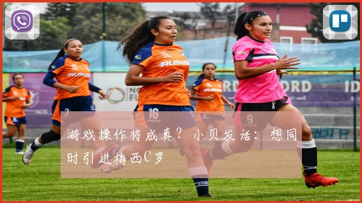 游戏操作将成真？小贝发话：想同时引进梅西C罗