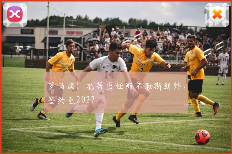罗马诺：孔蒂出任那不勒斯新帅，签约至2027