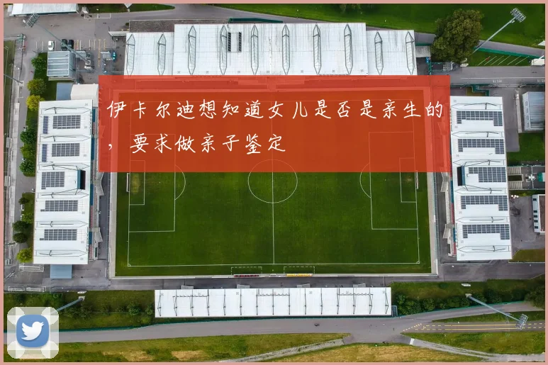 伊卡尔迪想知道女儿是否是亲生的，要求做亲子鉴定