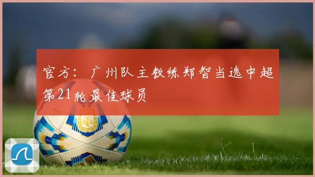 官方：广州队主教练郑智当选中超第21轮最佳球员