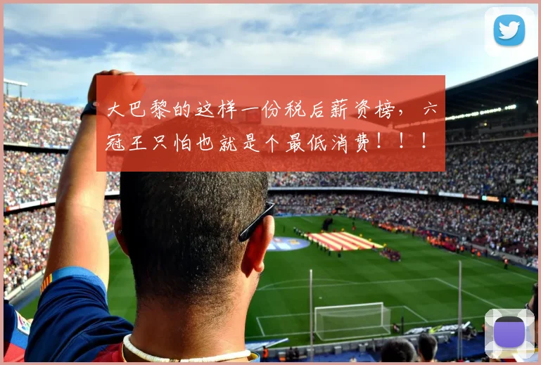 大巴黎的这样一份税后薪资榜，六冠王只怕也就是个最低消费！！！