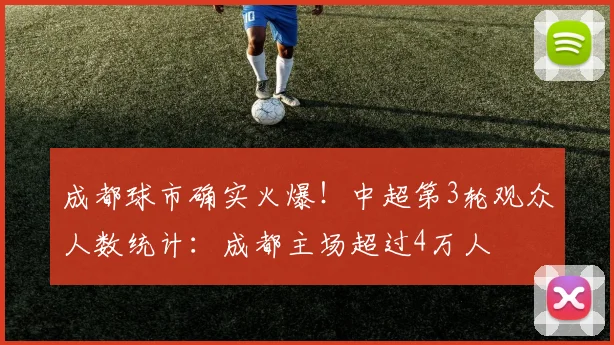 成都球市确实火爆！中超第3轮观众人数统计：成都主场超过4万人