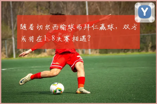随着切尔西输球而拜仁赢球，双方或将在1_8决赛相遇？