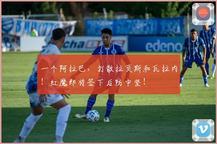一个阿拉巴，打散拉莫斯和瓦拉内！红魔即将签下后防中坚！