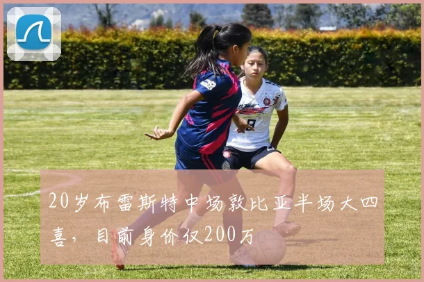 20岁布雷斯特中场敦比亚半场大四喜，目前身价仅200万