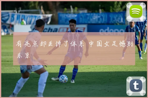有亮点却丢掉了体系 中国女足憾别东京