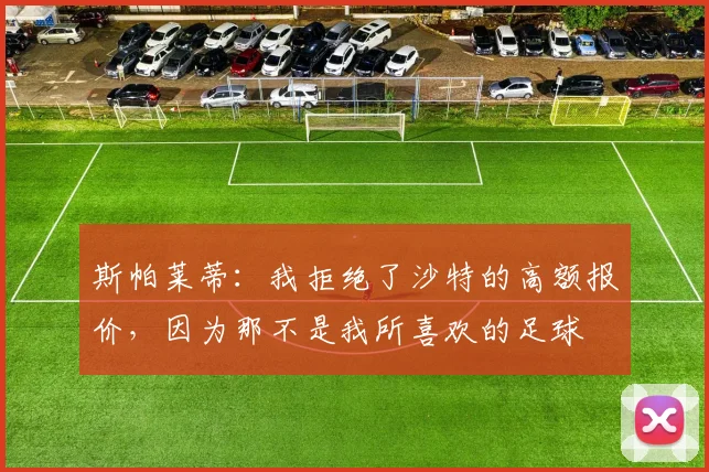 斯帕莱蒂：我拒绝了沙特的高额报价，因为那不是我所喜欢的足球