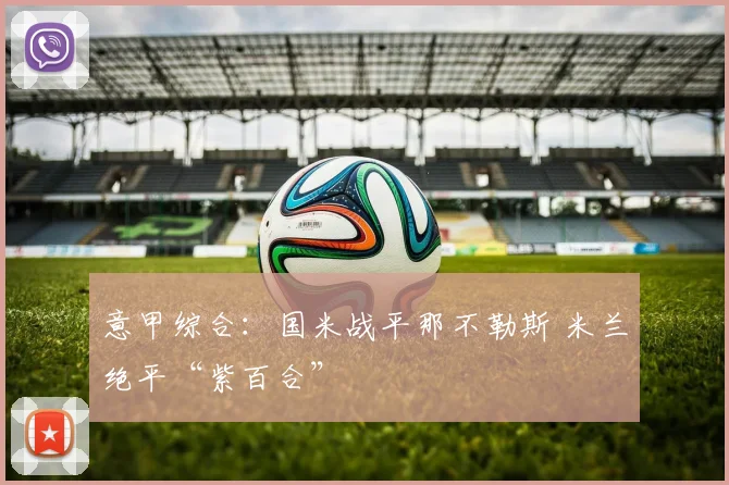 意甲综合：国米战平那不勒斯 米兰绝平“紫百合”