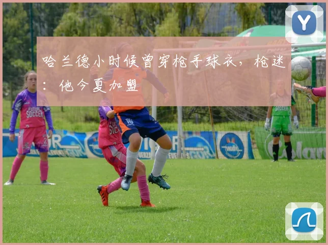 哈兰德小时候曾穿枪手球衣，枪迷：他今夏加盟