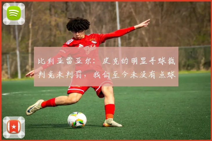 比利亚雷亚尔：皮克的明显手球裁判竟未判罚，我们至今未没有点球