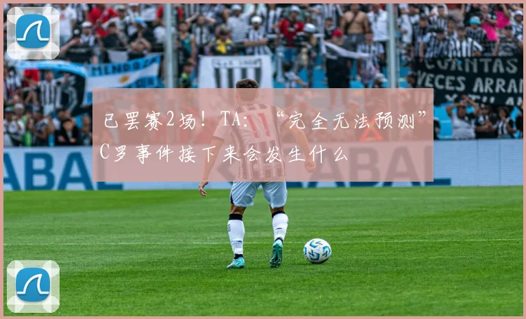 已罢赛2场！TA：“完全无法预测”C罗事件接下来会发生什么