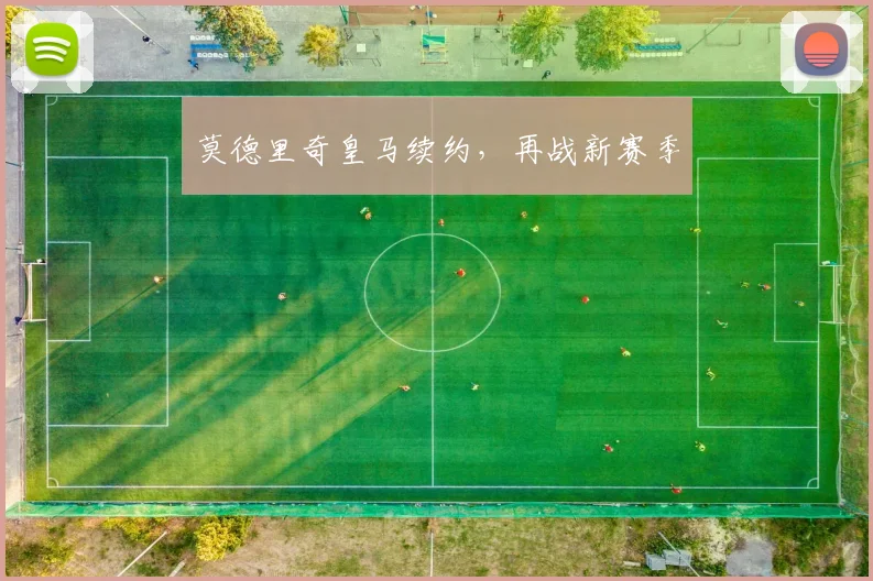 莫德里奇皇马续约，再战新赛季