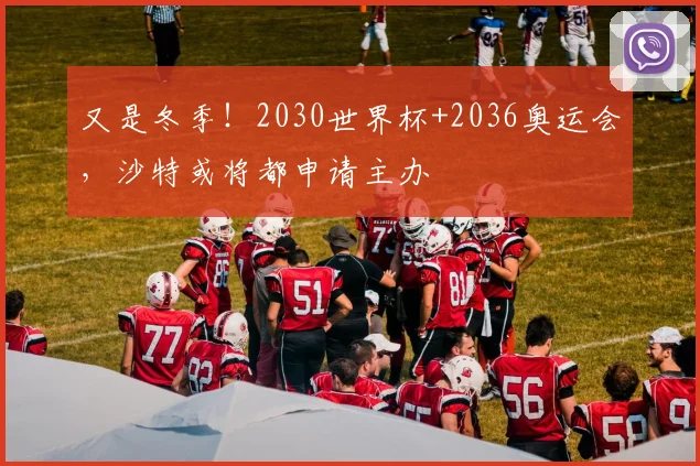 又是冬季！2030世界杯+2036奥运会，沙特或将都申请主办