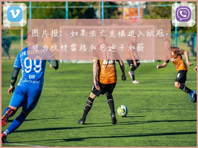 图片报：如果法兰克福进入欧冠，将为欣特雷格和恩迪卡加薪