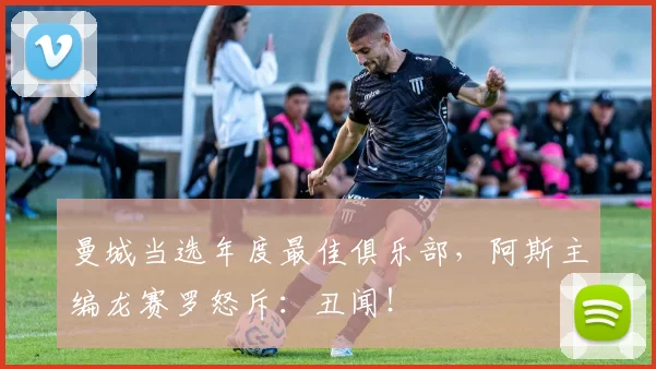 曼城当选年度最佳俱乐部，阿斯主编龙赛罗怒斥：丑闻！