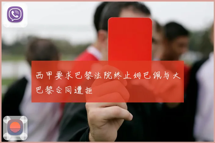 西甲要求巴黎法院终止姆巴佩与大巴黎合同遭拒