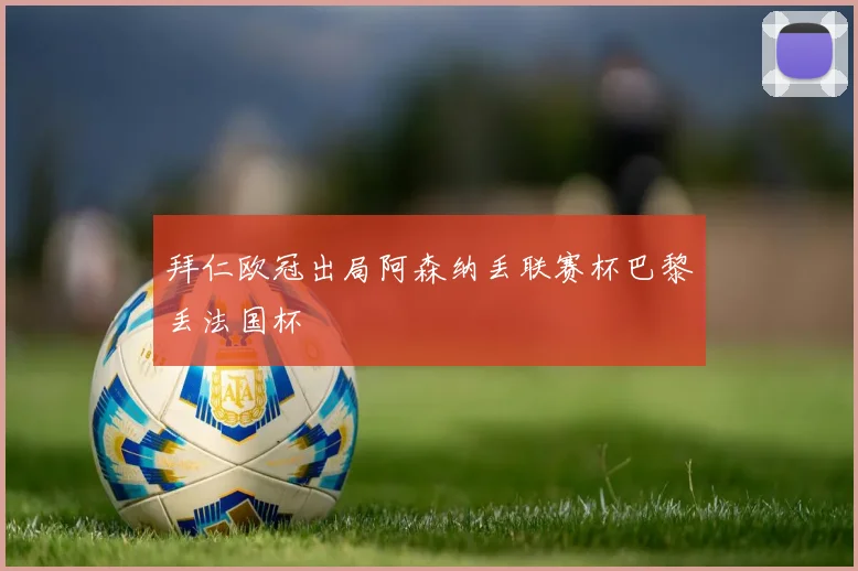拜仁欧冠出局阿森纳丢联赛杯巴黎丢法国杯