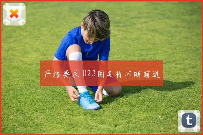 严格要求 U23国足将不断前进