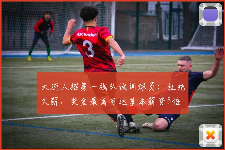 大连人招募一线队试训球员：杜绝欠薪，奖金最高可达基本薪资5倍