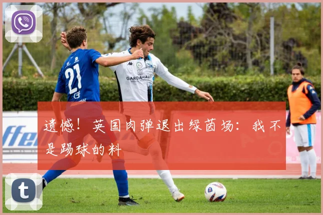 遗憾！英国肉弹退出绿茵场：我不是踢球的料