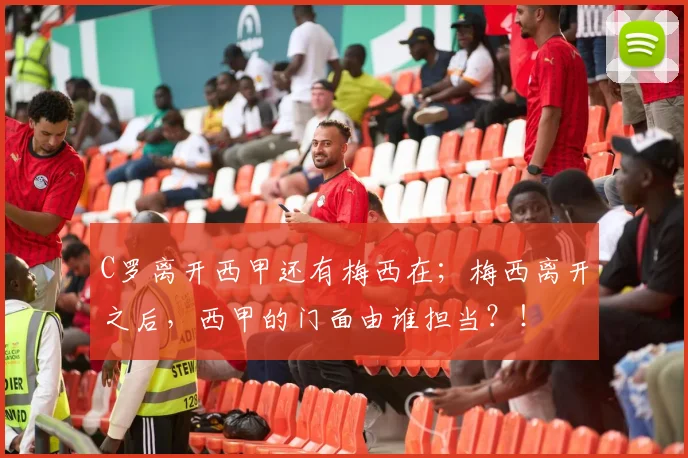 C罗离开西甲还有梅西在；梅西离开之后，西甲的门面由谁担当？！