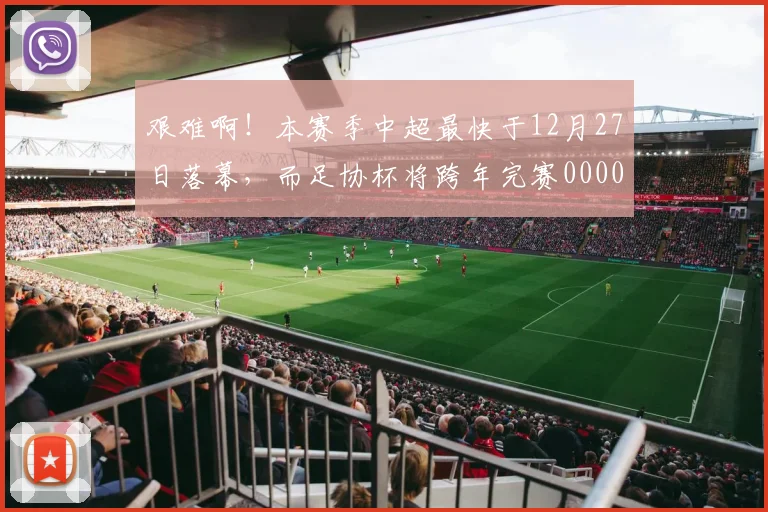 艰难啊！本赛季中超最快于12月27日落幕，而足协杯将跨年完赛0000644