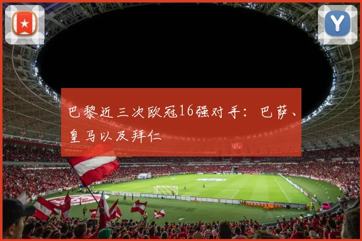 巴黎近三次欧冠16强对手：巴萨、皇马以及拜仁