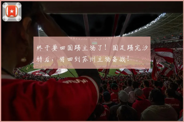 终于要回国踢主场了！国足踢完沙特后，将回到苏州主场备战！